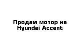 Продам мотор на Hyundai Accent